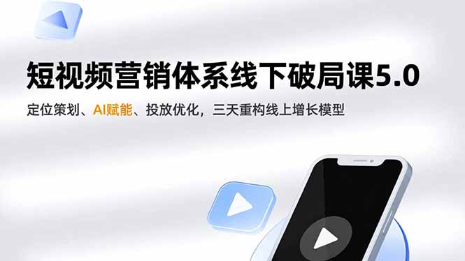 短视频营销体系线下破局课5.0，定位策划、AI赋能、投放优化，三天重构线上增长模型-聚星云网创