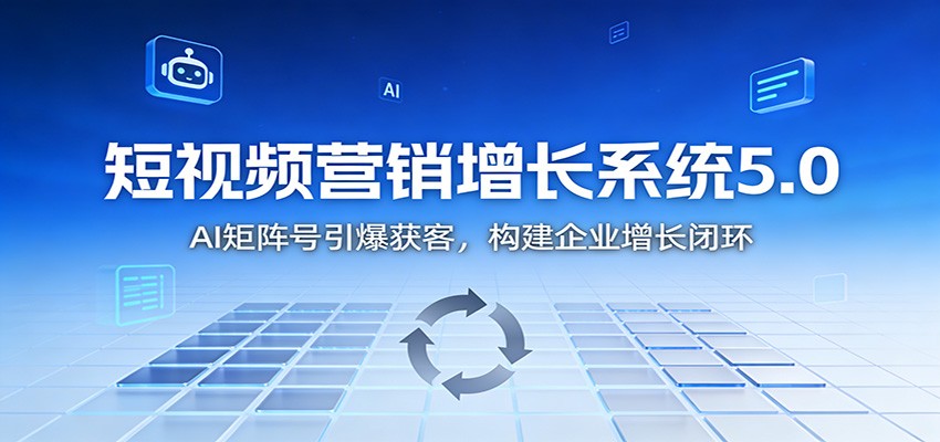 短视频营销增长系统5.0：AI 矩阵号引爆获客，构建企业增长闭环-聚星云网创