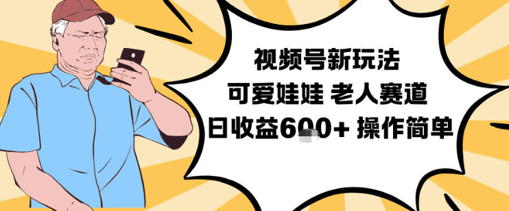 视频号新玩法，可爱娃娃视频制作教学，老人赛道，日收益6张+操作简单-聚星云网创