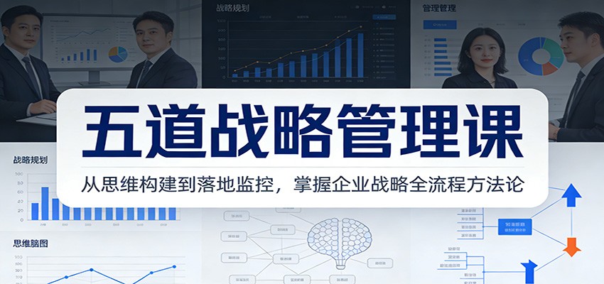 五道战略管理课：从思维构建到落地监控，掌握企业战略全流程方法论-聚星云网创