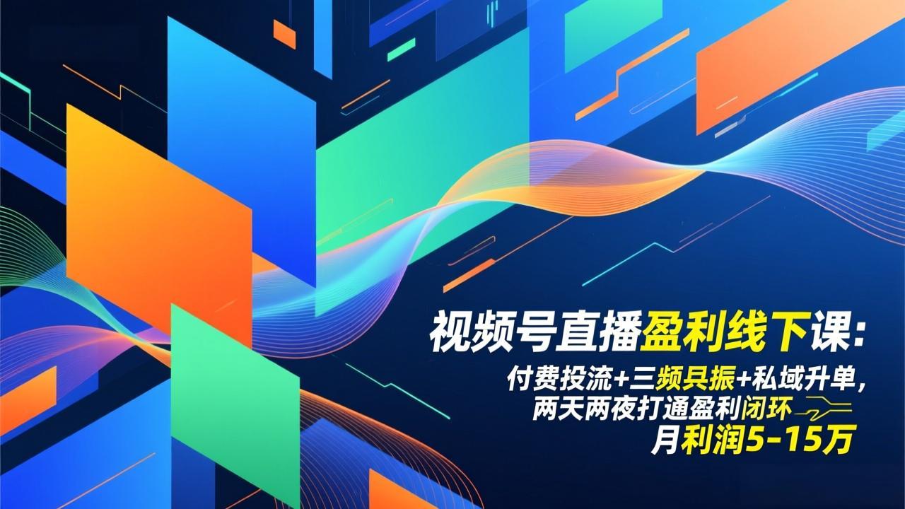 视频号直播盈利线下课：付费投流+三频共振+私域升单，两天两夜打通盈利闭环，月利润5-15万-聚星云网创