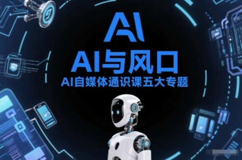 AI自媒体通识课五大专题，AI基础操作篇+AI生活娱乐篇+AI职场提效篇+AI自媒体实操篇+账号创作工具篇-聚星云网创