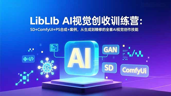 LibLIb AI视觉创收训练营：SD+ComfyUI+PS合成+案例，从生成到精修的全套AI视觉创作技能-聚星云网创