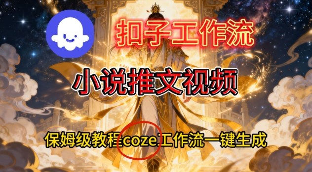 Coze扣子智能体工作流一键生成小说推文视频，保姆级搭建教学-聚星云网创