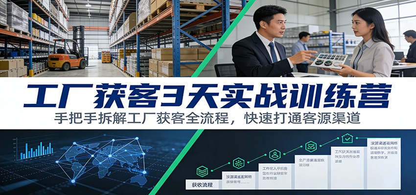 工厂获客3天实战训练营：手把手拆解工厂获客全流程，快速打通客源渠道-聚星云网创
