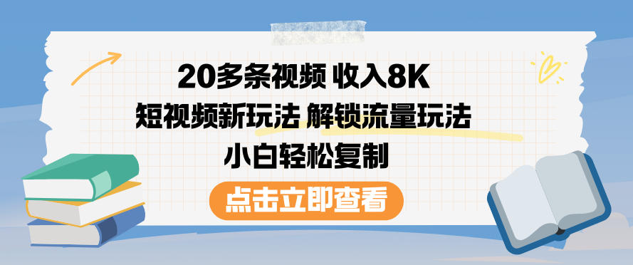 20多条视频收入8K，短视频新玩法，解锁流量玩法，小白轻松复制-聚星云网创