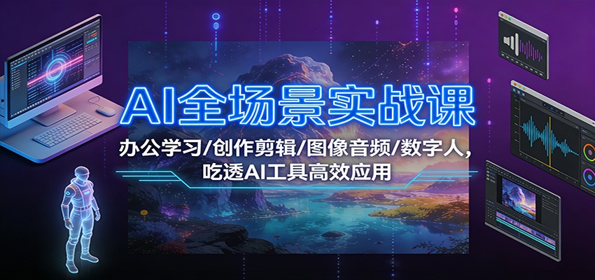 AI全场景实战课：办公学习/创作剪辑/图像音频/数字人，吃透AI工具高效应用-聚星云网创