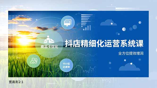 抖店精细化运营系统课，商品卡优化、达人建联、千川投放，全方位提效增润-聚星云网创