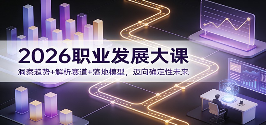 2026职业发展大课：洞察趋势+解析赛道+落地模型，迈向确定性未来-聚星云网创