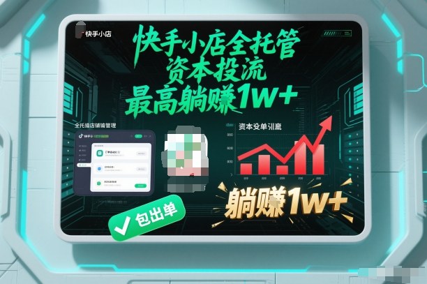 【快手小店全托管】资本投流，包出单，最高躺賺1w+【揭秘】-聚星云网创