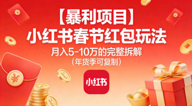 【暴利项目】小红书春节红包玩法月入5W的完整拆解(年货季可复制)-聚星云网创