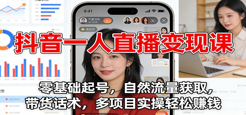 抖音一人直播变现课：零基础起号，自然流量获取，带货话术，多项目实操轻松赚钱-聚星云网创