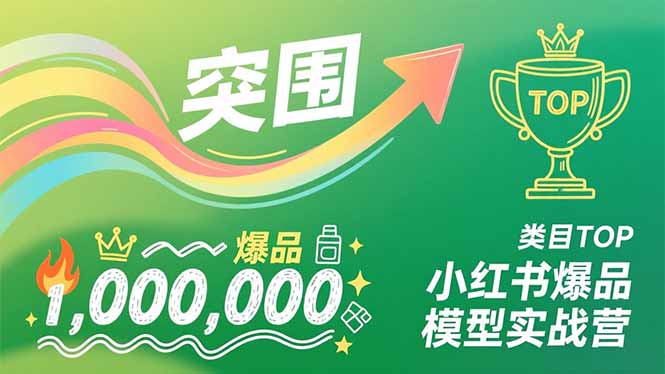 小红书爆品模型实战营，从新品突围到成为类目TOP，可复制路径，打造多个营收百万级爆品-聚星云网创