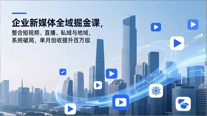 企业新媒体全域掘金课，整合短视频、直播、私域与地域，系统破局，单月创收提升百万级-聚星云网创