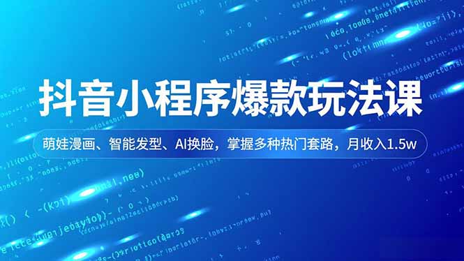 抖音小程序爆款玩法课，萌娃漫画、智能发型、AI换脸，掌握多种热门套路，月收入1.5w-聚星云网创