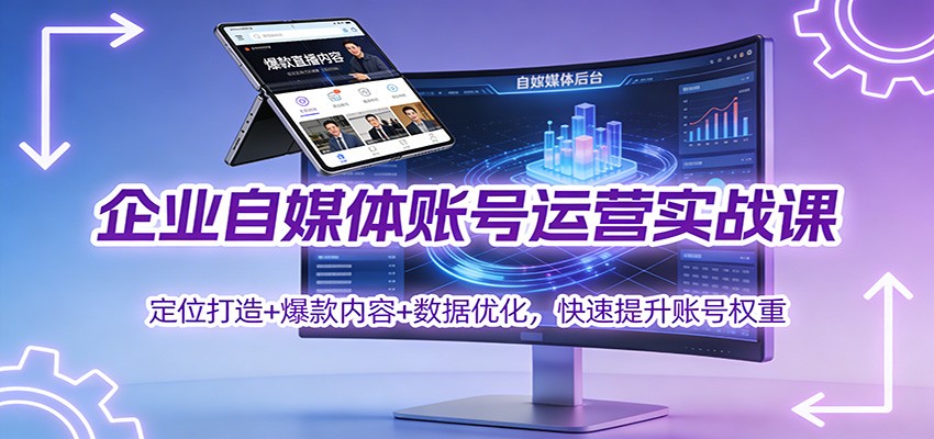 企业自媒体账号运营实战课：定位打造+ 爆款内容+数据优化，快速提升账号权重-聚星云网创