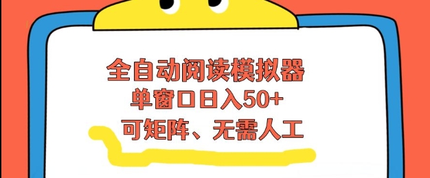 全自动阅读模拟器，单窗口50+靠高效流量获取收益，无需人工，可矩阵操作【揭秘】-聚星云网创