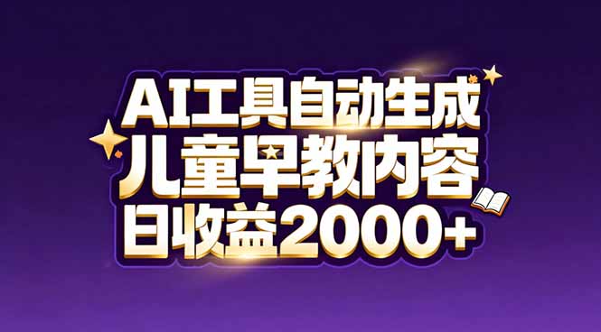 最新蓝海市场：AI工具自动生成儿童早教内容，新手也能做到日收益2000+-聚星云网创