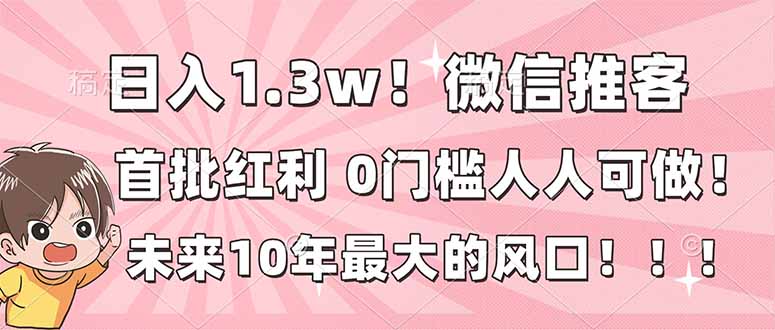 日入1.3w！微信推客，首批红利，未来10年最大的风口，0门槛，人人可做！-聚星云网创