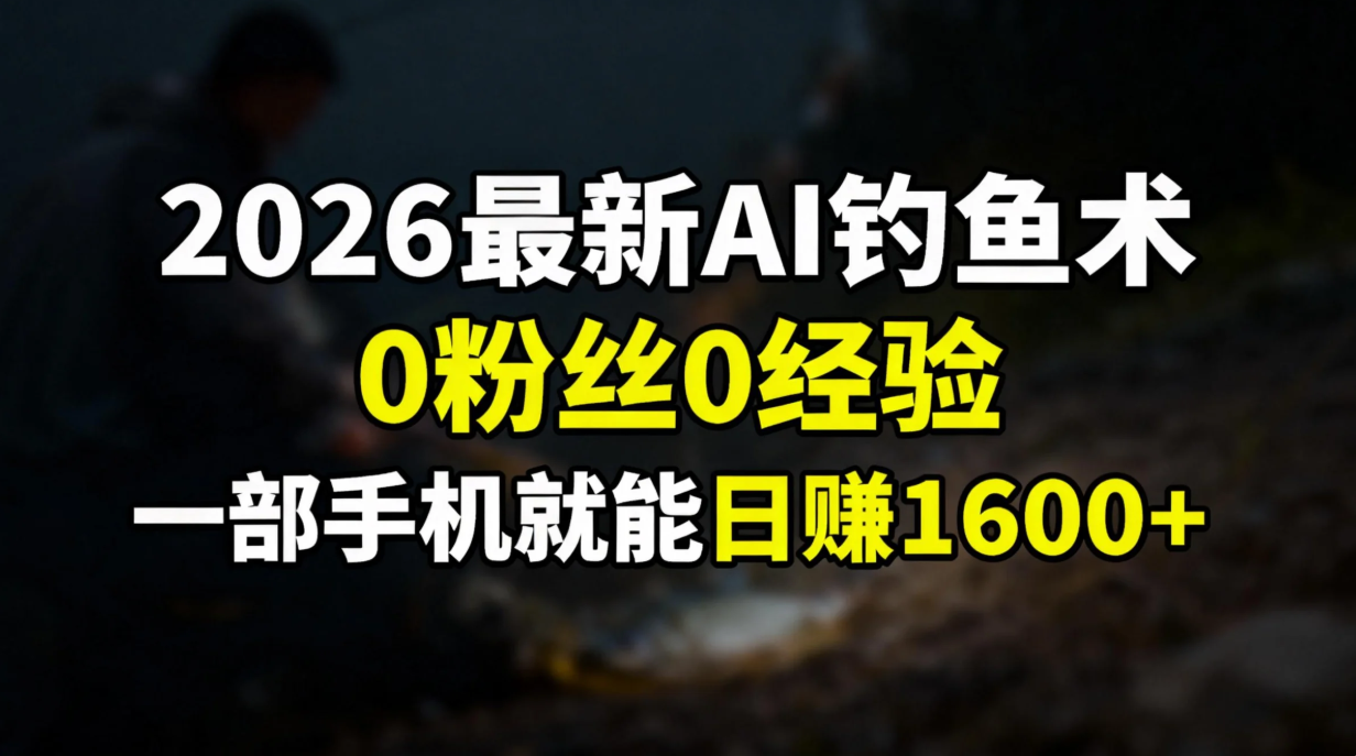 2026最新AI钓鱼术:0粉丝0经验，一部手机就能开启赚钱模式-聚星云网创