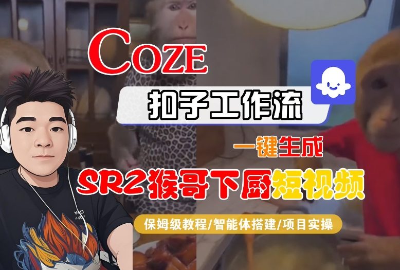 Coze扣子智能体工作流一键生成“SORA2猴哥下厨“短视频，全流程保姆级教学-聚星云网创