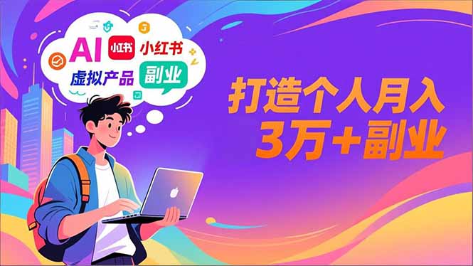AI+小红书特训营，智能体搭建+虚拟产品原创+商业化变现，打造个人月入3万+副业-聚星云网创