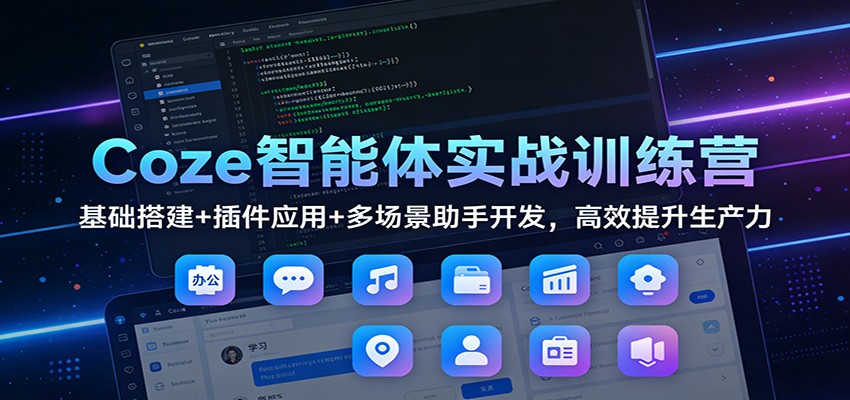 Coze智能体实战训练营：基础搭建+插件应用+多场景助手开发，高效提升生产力-聚星云网创