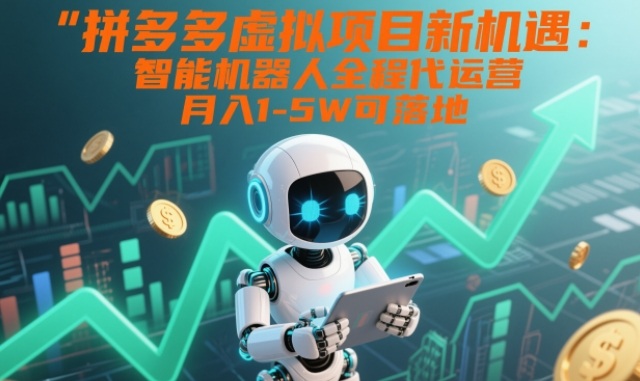 拼多多虚拟项目新机遇：智能机器人全程代运营，月入1-5W可落地【揭秘】-聚星云网创
