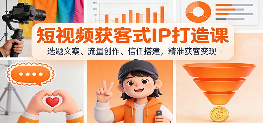 短视频获客式IP打造课：选题文案、流量创作、信任搭建，精准获客变现-聚星云网创