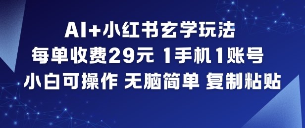 AI+小红书玄学玩法，每单收费29米，1手机1账号，小白可操作，无脑简单复制粘贴-聚星云网创
