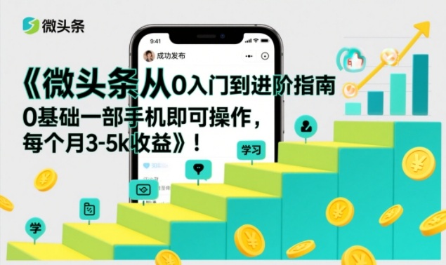 微头条从0入门到进阶指南，0基础一部手机即可操作，每个月3-5k收益-聚星云网创