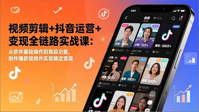 视频剪辑+抖音运营+变现全链路实战课：从软件基础操作到高级功能，制作爆款视频并实现稳定变现-聚星云网创