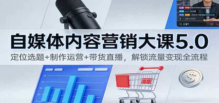 自媒体内容营销大课5.0：定位选题+制作运营+带货直播，解锁流量变现全流程-聚星云网创