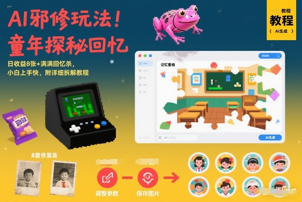 AI邪修玩法，童年探秘回忆，日收益8张+满满回忆杀，小白上手快，附详细拆解教程-聚星云网创