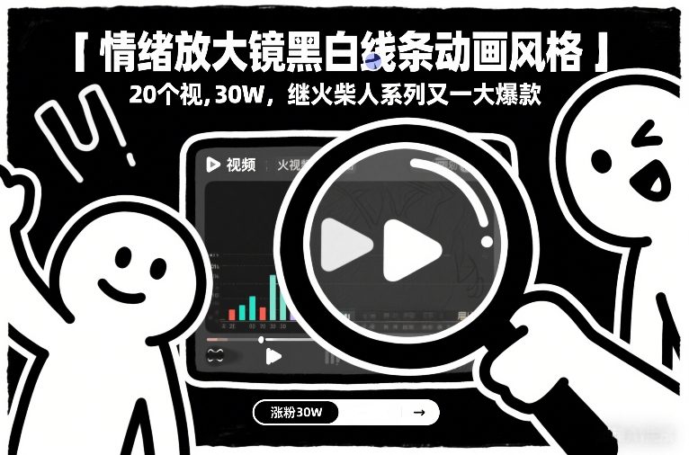 情绪放大镜黑白线条动画风格，20个视频，涨粉30W，继火柴人系列又一大爆款-聚星云网创