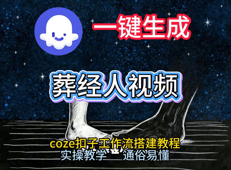 通过Coze工作流，一键生成《葬经人》爆火短视频，实操搭建教学课，通俗易懂-聚星云网创