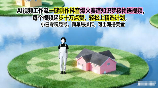 AI视频工作流一键制作抖音爆火赛道知识梦核物语视频，每个视频起步10W点赞，轻松上精选计划-聚星云网创