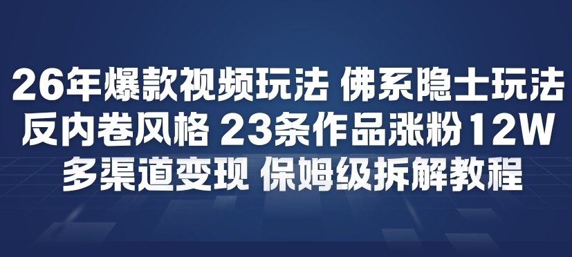 26年爆款短视频玩法，佛系隐士玩法，反内卷视频风格，23条作品涨粉12W，多渠道变现-聚星云网创