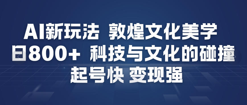 AI新玩法，敦煌文化美学，科技与文化的碰撞，起号快变现强-聚星云网创