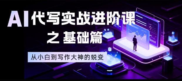 AI代写实战进阶课之基础篇，从小白到写作大神的蜕变【揭秘】-聚星云网创