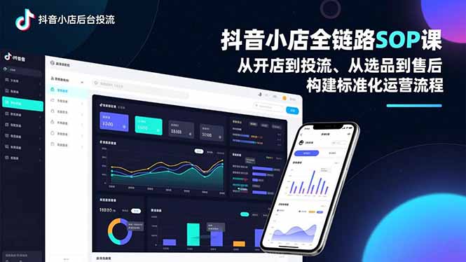 抖音小店全链路SOP课，从开店到投流、从选品到售后，构建标准化运营流程-聚星云网创