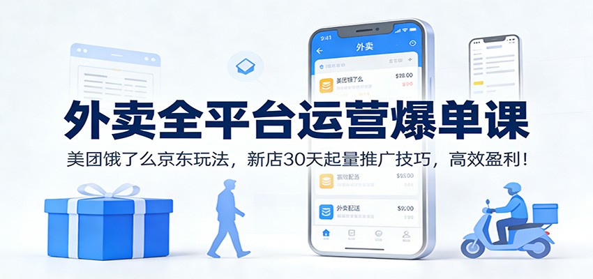 外卖全平台运营爆单课：美团饿了么京东玩法，新店30天起量推广技巧，高效盈利！-聚星云网创