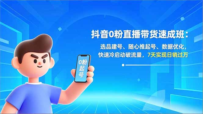 抖音0粉直播带货速成班：选品建号、随心推起号、数据优化，快速冷启动破流量，7天实现日销过万-聚星云网创