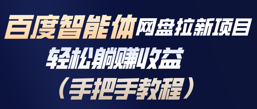 百度智能体网盘拉新项目，轻松躺赚收益(手把手教程-聚星云网创