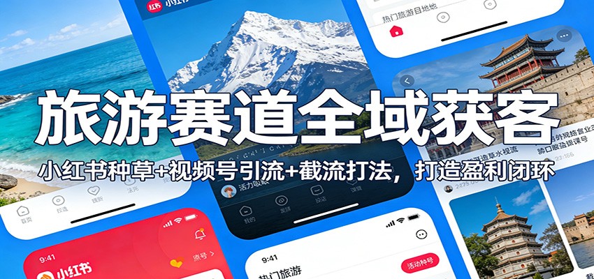 旅游赛道全域获客：小红书种草+视频号引流+截流打法，打造盈利闭环-聚星云网创