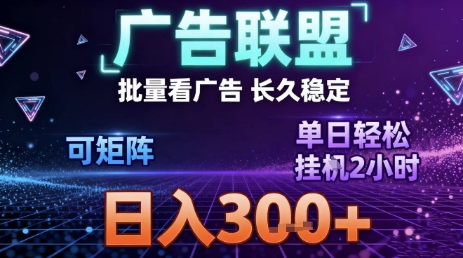最新广告联盟全自动掘金，长期稳定，单窗口最高收益30+，可矩阵日入3张【揭秘】-聚星云网创