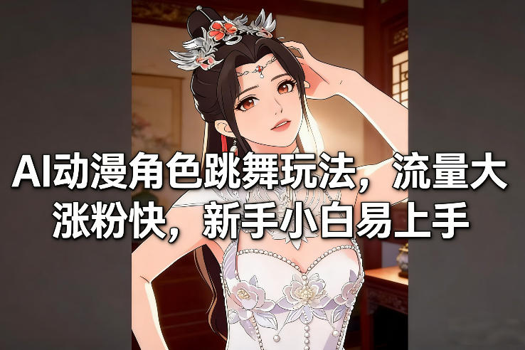 AI动漫角色跳舞玩法，流量大涨粉快，新手小白易上手-聚星云网创