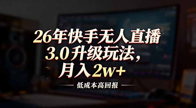 26年快手无人直播3.0升级玩法，低成本高回报，月入2w+-聚星云网创