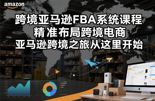 跨境亚马逊FBA系统课程，精准布局跨境电商，亚马逊跨境之旅从这里开始-聚星云网创