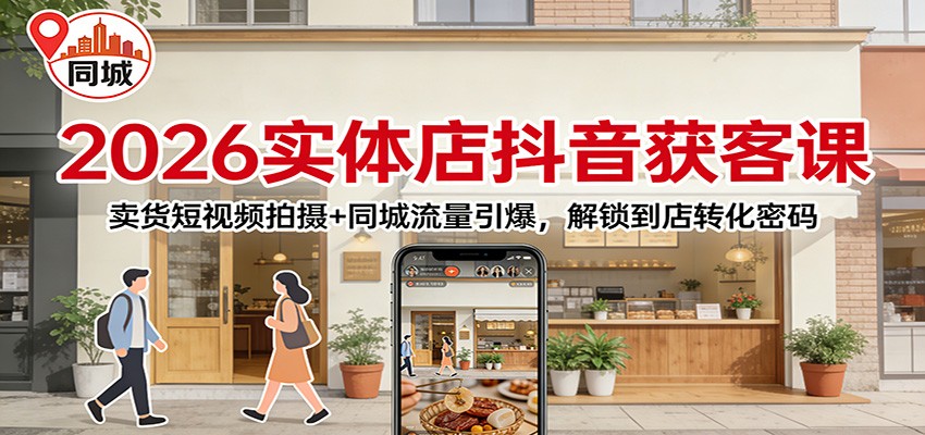 2026实体店抖音获客：卖货短视频拍摄+同城流量引爆，解锁到店转化密码-聚星云网创